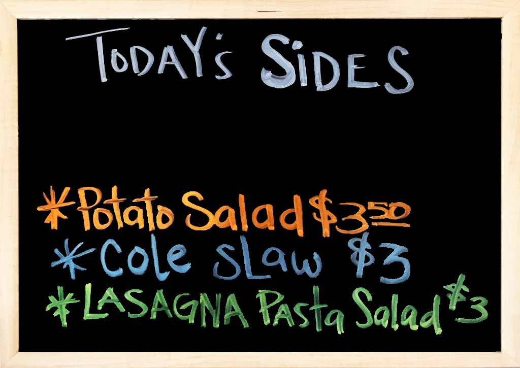 We have House Made Sides to accompany your Sandwiches. Today's Sides Are : Potato Salad, Coleslaw, and Lasagna Pasta Salad.