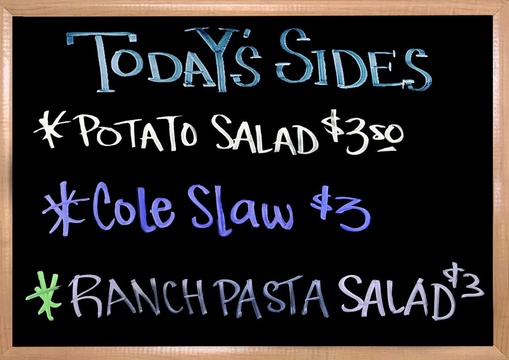 We have House Made Sides to Accompany your Sandwiches. Today's Sides are Potato Salad, Cole Slaw, and Ranch Pasta Salad.