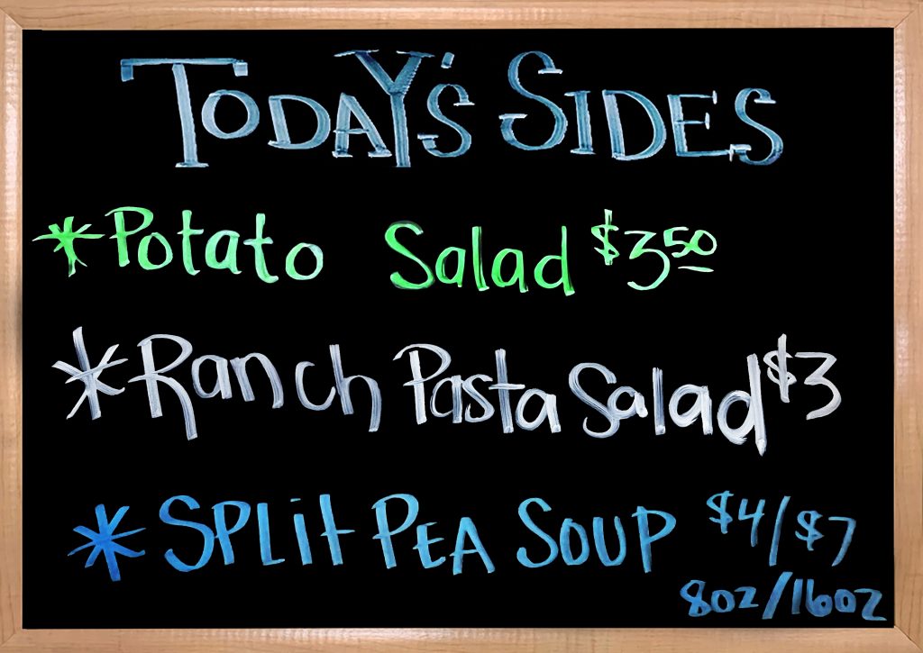 We have House Made Sides to Accompany your Sandwiches. Today we have Split Pea Soup, Potato Salad, and Ranch Pasta Salad.