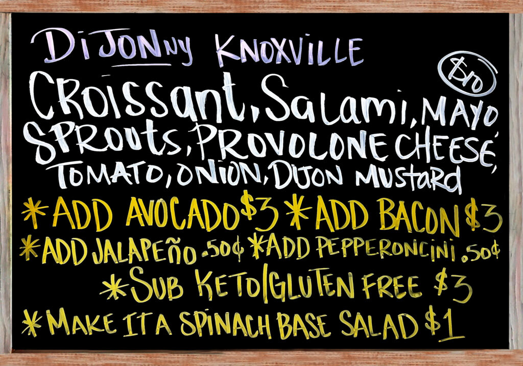 "DiJONny Knoxville" The Special Today is a Fresh Baked Croissant with Genoa Salami, Provolone Cheese, Sprouts, Tomato, Red Onion, Mayonnaise, and Dijon Mustard $10. Add Avocado($3), Add Bacon($3), Extra Meat($3), Add Jalapeños or Pepperoncini Peppers($.50), Gluten Free/Keto Options: No Bread, Sub Spinach Salad(+$1), Sliced Keto & Gluten Free Bread(+$3).
