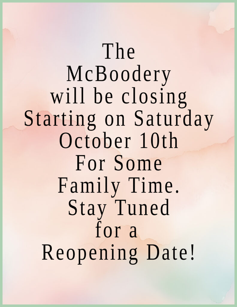 Heads up!  We will be closed for a little bit with family on this side of the country visiting!  During this “break” we are also trying to wrap up some hard work that has been getting put into some big changes for The McBoodery.  We will announce a reopening date soon… in the meantime you can contact us here if you need anything.  Or leave a message at the shop, as we will be here working, just not the same type of  work we typically do.  Thank you for your support, and helping us grow.  See you soon!